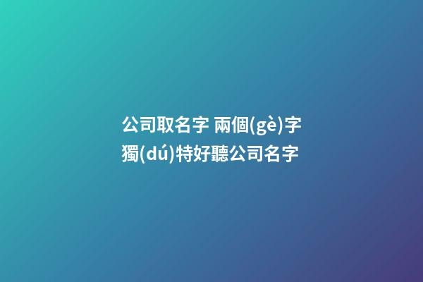 公司取名字 兩個(gè)字獨(dú)特好聽公司名字-第1張-公司起名-玄機(jī)派